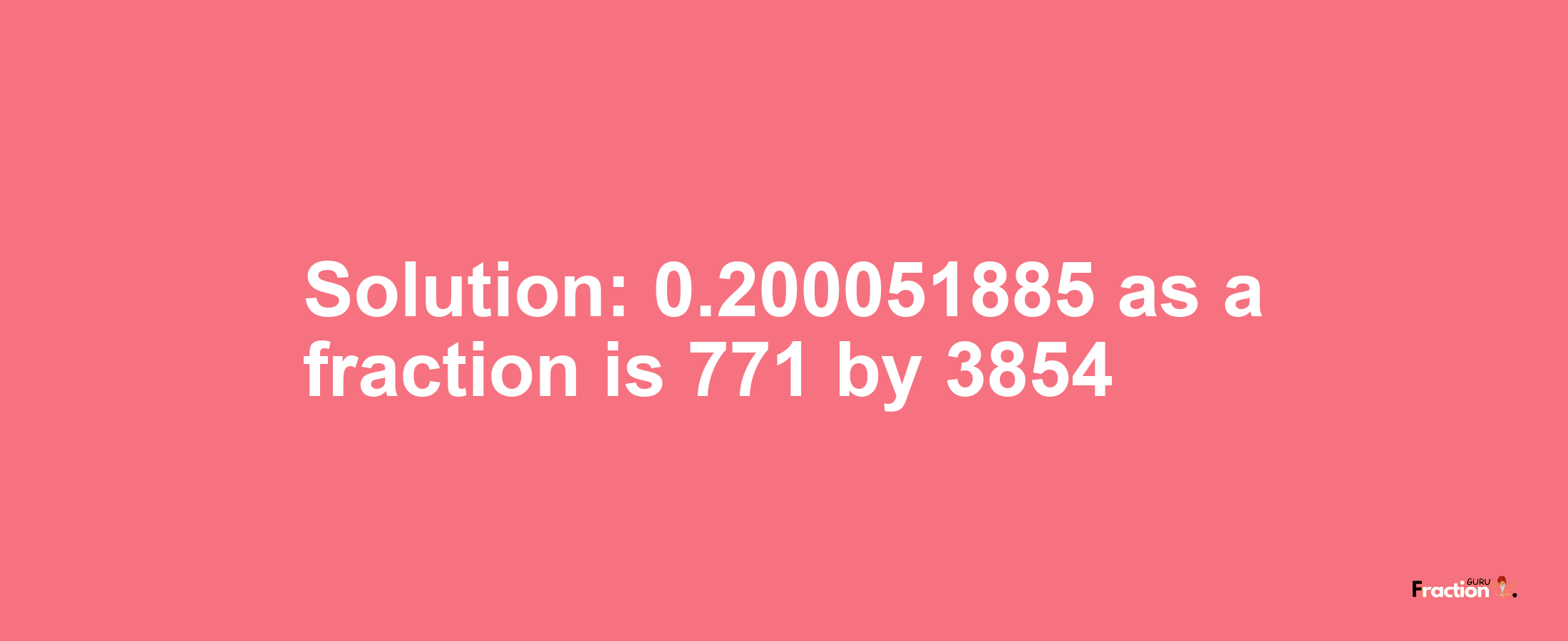 Solution:0.200051885 as a fraction is 771/3854